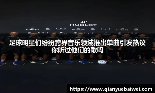 足球明星们纷纷跨界音乐领域推出单曲引发热议你听过他们的歌吗