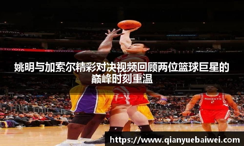 姚明与加索尔精彩对决视频回顾两位篮球巨星的巅峰时刻重温